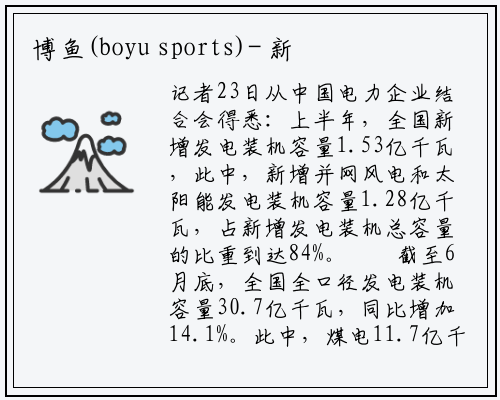 博鱼(boyu sports)-
新能源发电装机规模首超煤电
